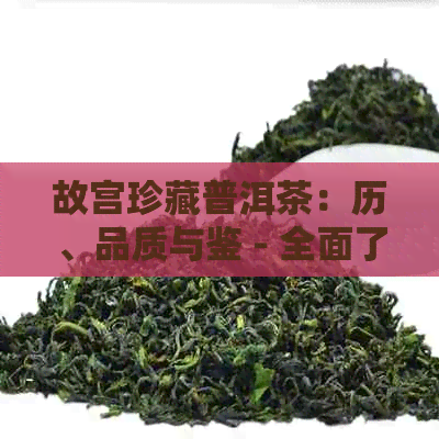 故宫珍藏普洱茶：历、品质与鉴 - 全面了解故宫收藏的普洱茶及其价值