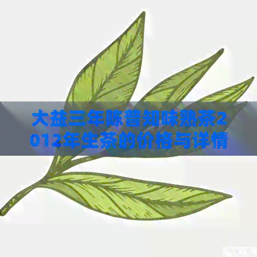 大益三年陈普知味熟茶2012年生茶的价格与详情