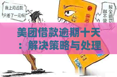 美团借款逾期十天：解决策略与处理方法