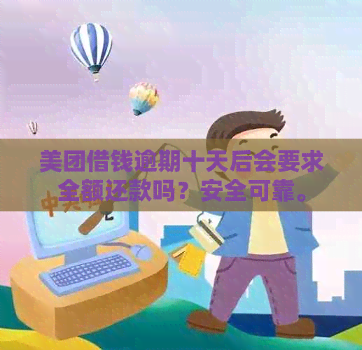 美团借钱逾期十天后会要求全额还款吗？安全可靠。