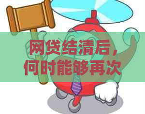 网贷结清后，何时能够再次向银行申请贷款的详细指南