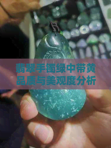 翡翠手镯绿中带黄品质与美观度分析：颜色搭配是否影响价值？