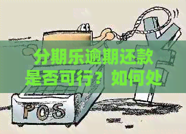 逾期还款是否可行？如何处理逾期还款并继续分期？