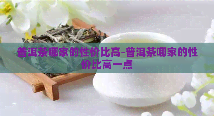 普洱茶哪家的性价比高-普洱茶哪家的性价比高一点