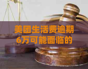 美团生活费逾期6万可能面临的后果及解决方法，一文全面解答您的疑问