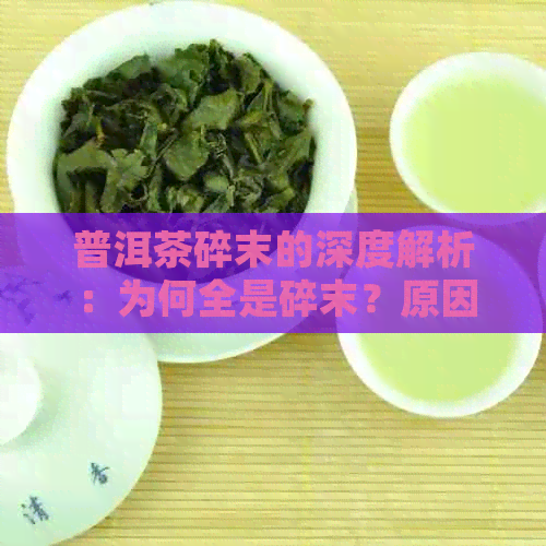 普洱茶碎末的深度解析：为何全是碎末？原因何在？怎么处理与茶饼的区别？