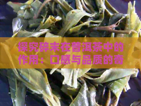 探究碎末在普洱茶中的作用：口感与品质的奇妙关联