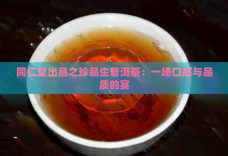 同仁堂出品之珍品生普洱茶：一场口感与品质的宴