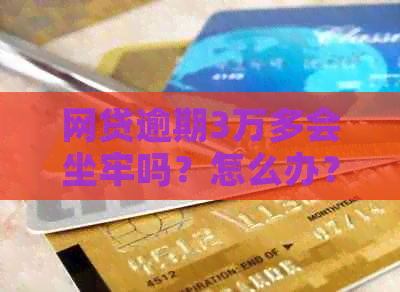 网贷逾期3万多会坐牢吗？怎么办？