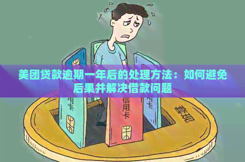 美团贷款逾期一年后的处理方法：如何避免后果并解决借款问题