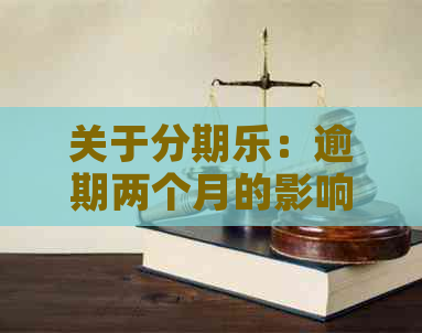 关于：逾期两个月的影响及解决方案，您想知道的一切都在这篇文中