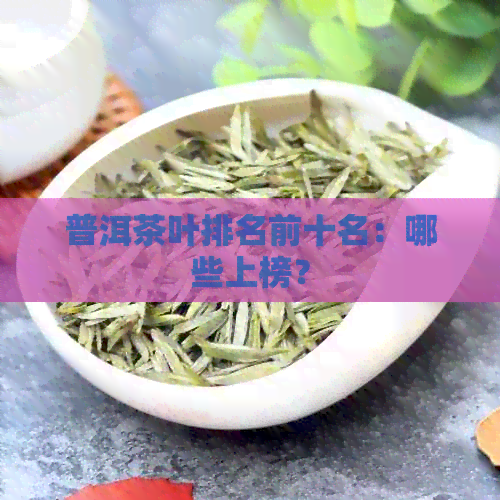 普洱茶叶排名前十名：哪些上榜？