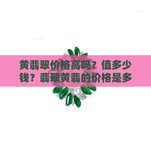 黄翡翠价格高吗？值多少钱？翡翠黄翡的价格是多少？一克多少钱？