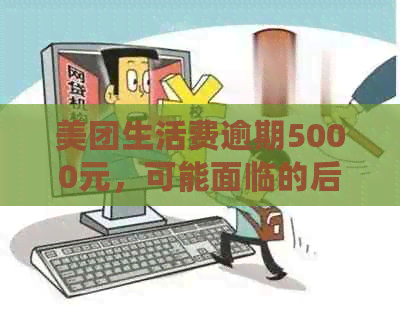 美团生活费逾期5000元，可能面临的后果及解决方案探讨