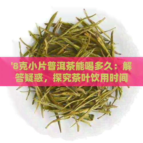 '8克小片普洱茶能喝多久：解答疑惑，探究茶叶饮用时间与效果关系'