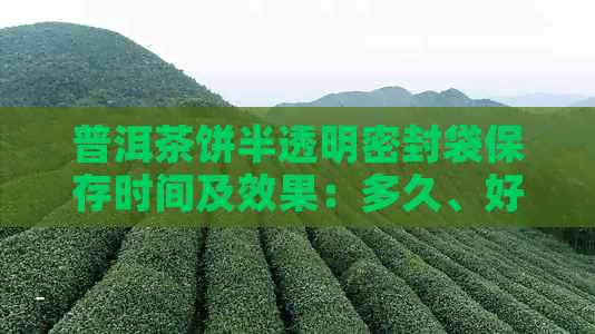 普洱茶饼半透明密封袋保存时间及效果：多久、好不好？