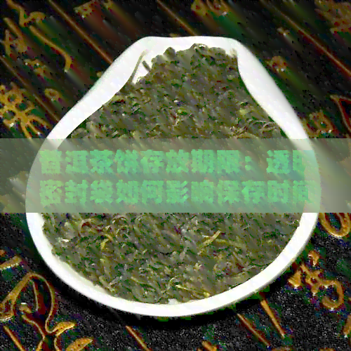 普洱茶饼存放期限：透明密封袋如何影响保存时间？