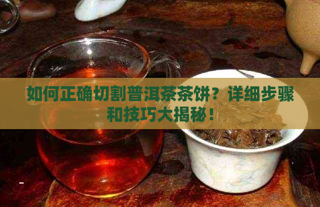 如何正确切割普洱茶茶饼？详细步骤和技巧大揭秘！