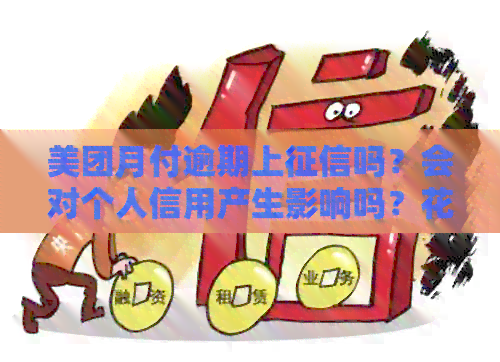 美团月付逾期上吗？会对个人信用产生影响吗？花呗逾期后果是什么？