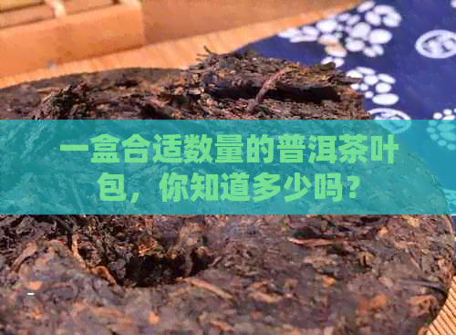 一盒合适数量的普洱茶叶包，你知道多少吗？