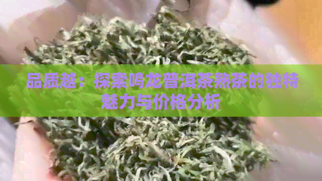 品质越：探索鸣龙普洱茶熟茶的独特魅力与价格分析