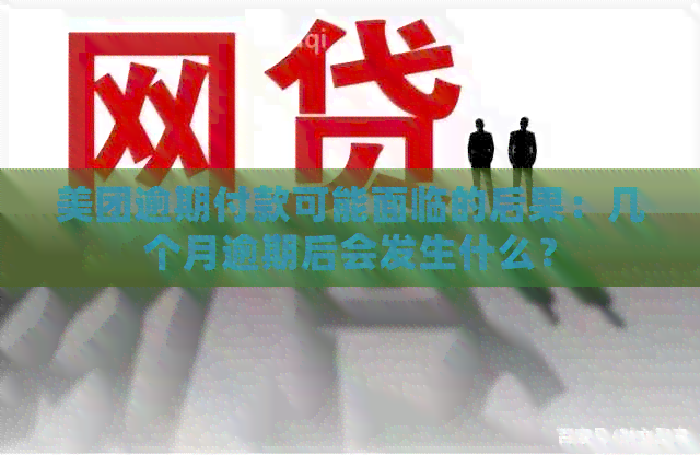 美团逾期付款可能面临的后果：几个月逾期后会发生什么？