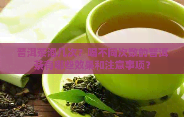 普洱茶泡几次？喝不同次数的普洱茶有哪些效果和注意事项？