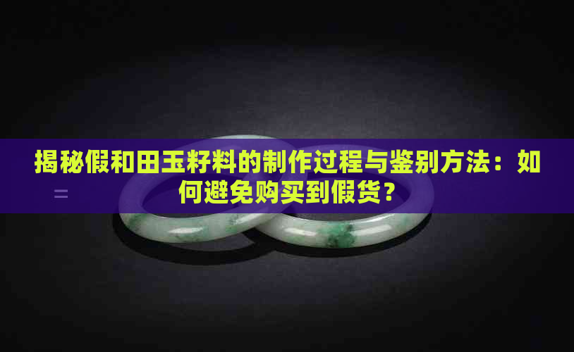 揭秘假和田玉籽料的制作过程与鉴别方法：如何避免购买到假货？