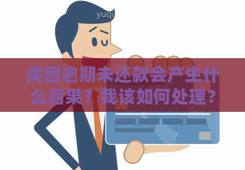 美团逾期未还款会产生什么后果？我该如何处理？