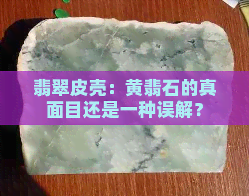 翡翠皮壳：黄翡石的真面目还是一种误解？