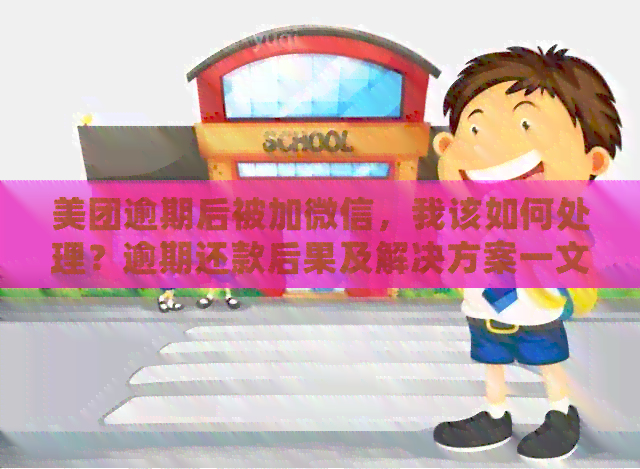 美团逾期后被加微信，我该如何处理？逾期还款后果及解决方案一文解析