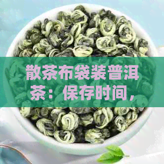 散茶布袋装普洱茶：保存时间，口感与包装选择