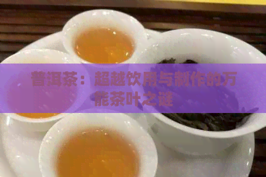 普洱茶：超越饮用与制作的万能茶叶之谜