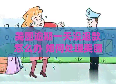 美团逾期一天没退款怎么办 如何处理美团逾期一天的退款问题？