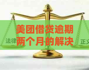 美团借贷逾期两个月的解决策略：不借钱也能处理逾期