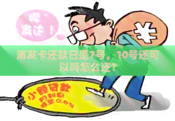 浦发卡还款日是7号，10号还可以吗怎么还？