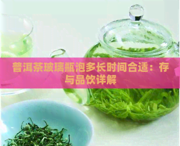 普洱茶玻璃瓶泡多长时间合适：存与品饮详解