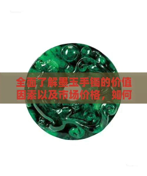 全面了解墨玉手镯的价值因素以及市场价格，如何选择适合自己的墨玉手镯？