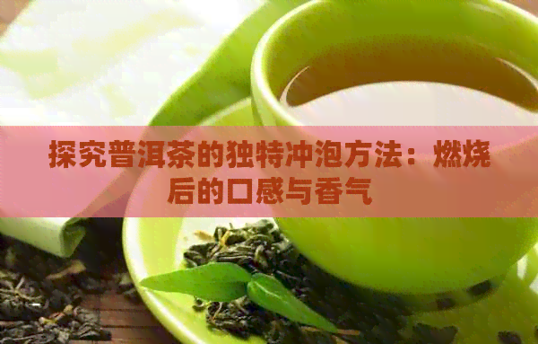 探究普洱茶的独特冲泡方法：燃烧后的口感与香气