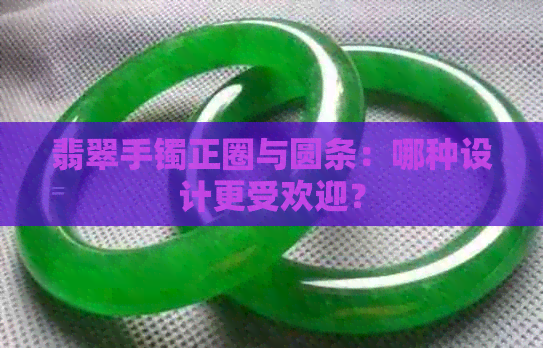 翡翠手镯正圈与圆条：哪种设计更受欢迎？