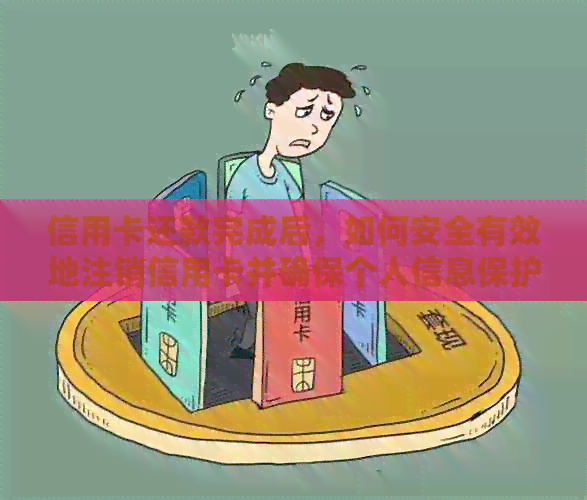 信用卡还款完成后，如何安全有效地注销信用卡并确保个人信息保护？