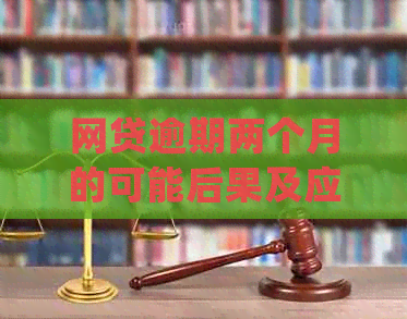 网贷逾期两个月的可能后果及应对策略：是否会报警？如何处理？