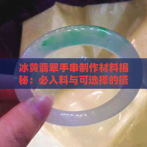 冰黄翡翠手串制作材料揭秘：必入料与可选择的搭配