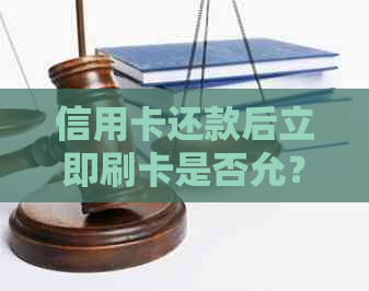 信用卡还款后立即刷卡是否允？解答你关于信用卡使用的所有疑问