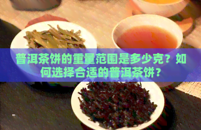 普洱茶饼的重量范围是多少克？如何选择合适的普洱茶饼？