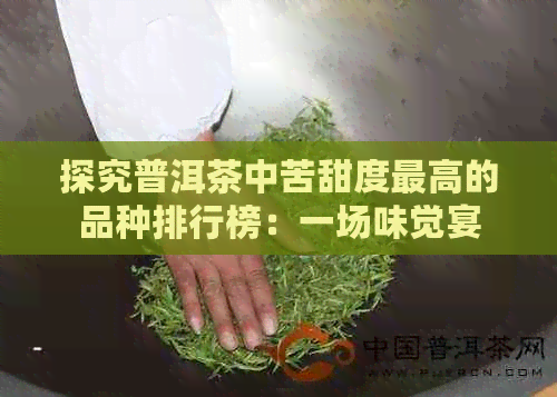 探究普洱茶中苦甜度更高的品种排行榜：一场味觉宴