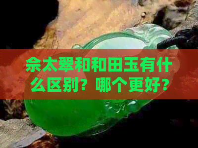 佘太翠和和田玉有什么区别？哪个更好？