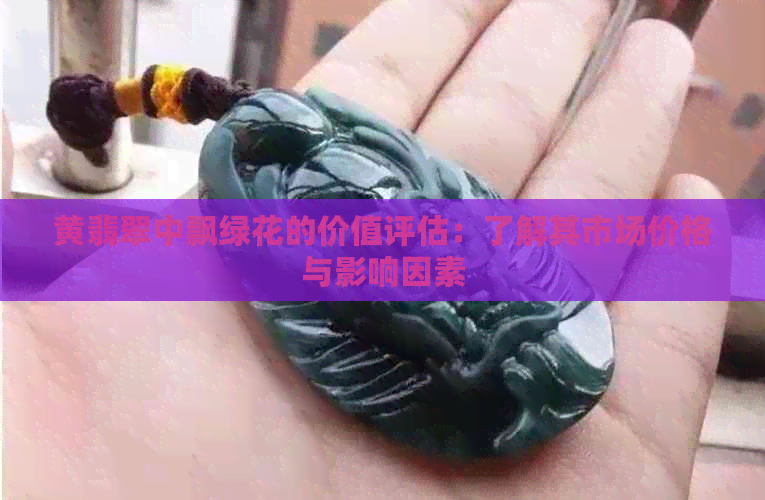 黄翡翠中飘绿花的价值评估：了解其市场价格与影响因素