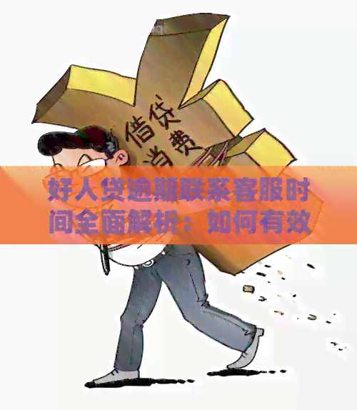 好人贷逾期联系客服时间全面解析：如何有效处理逾期问题？