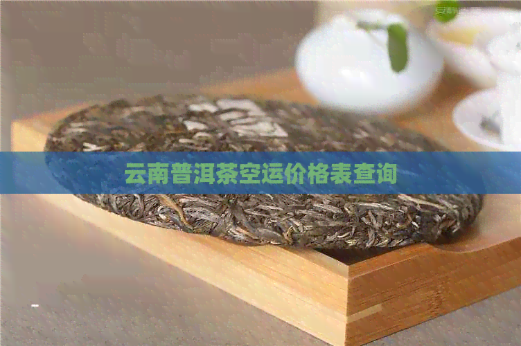 云南普洱茶空运价格表查询